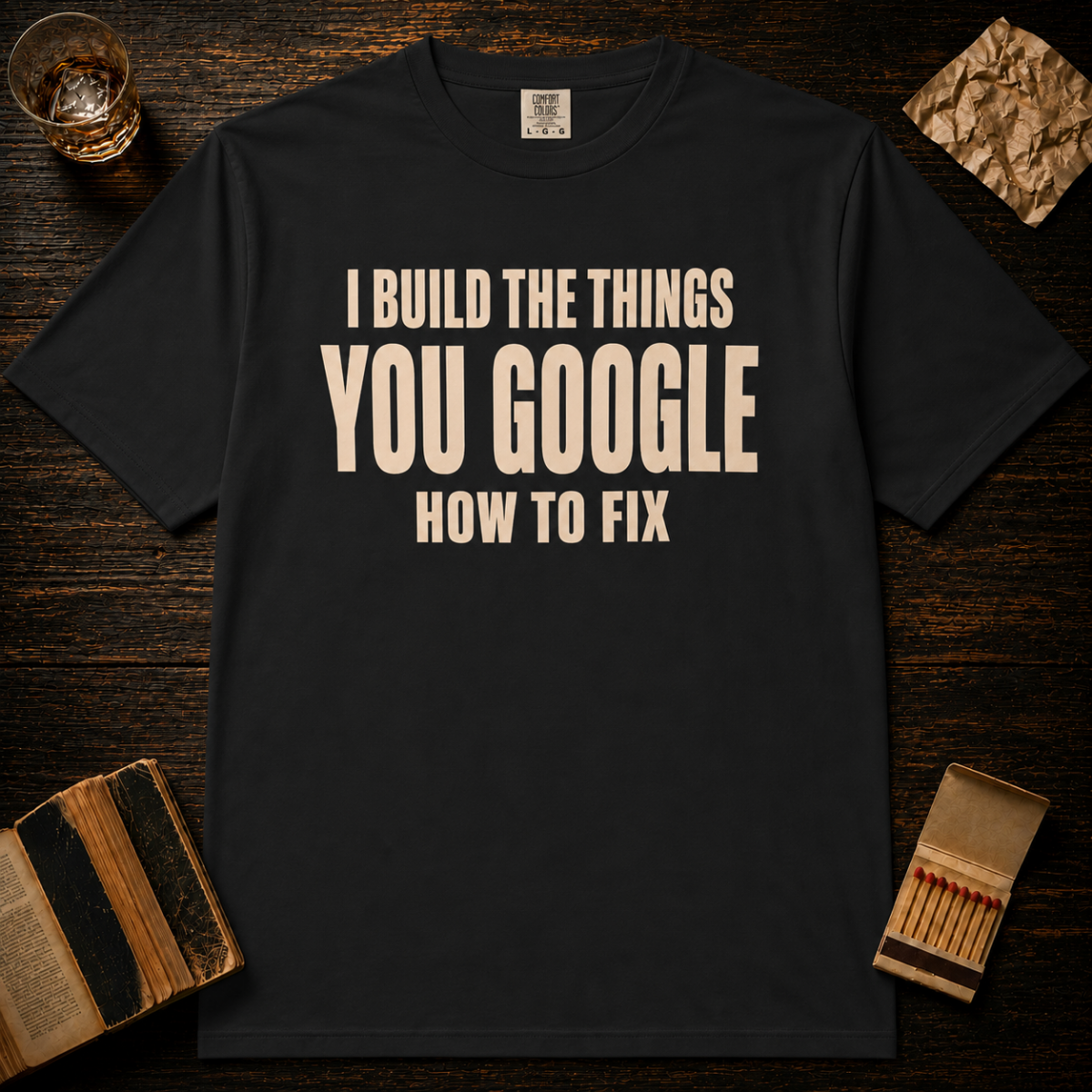 I Build The Things You Google How To Fix T-Shirt